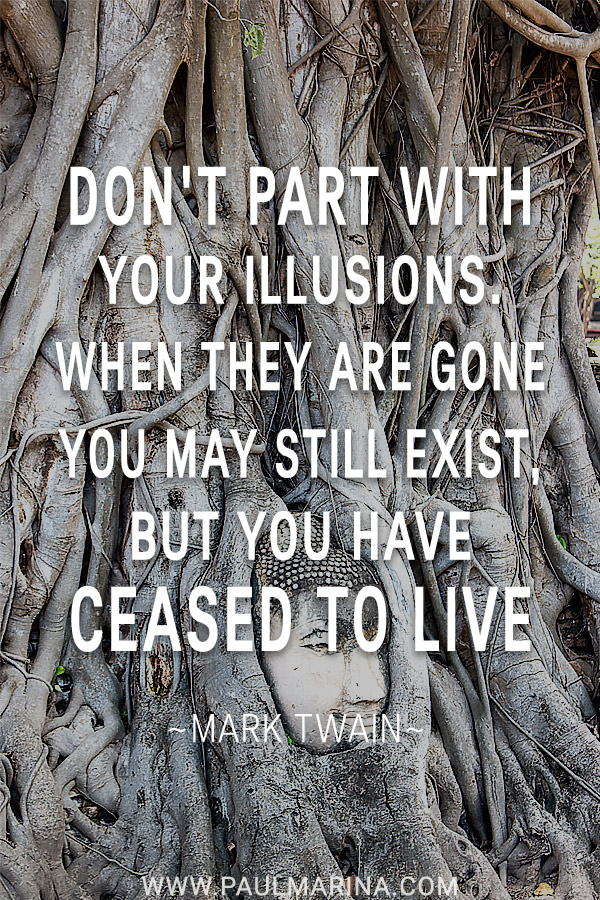 Don't part with your illusions. When they are gone you may still exist, but you have ceased to live. 