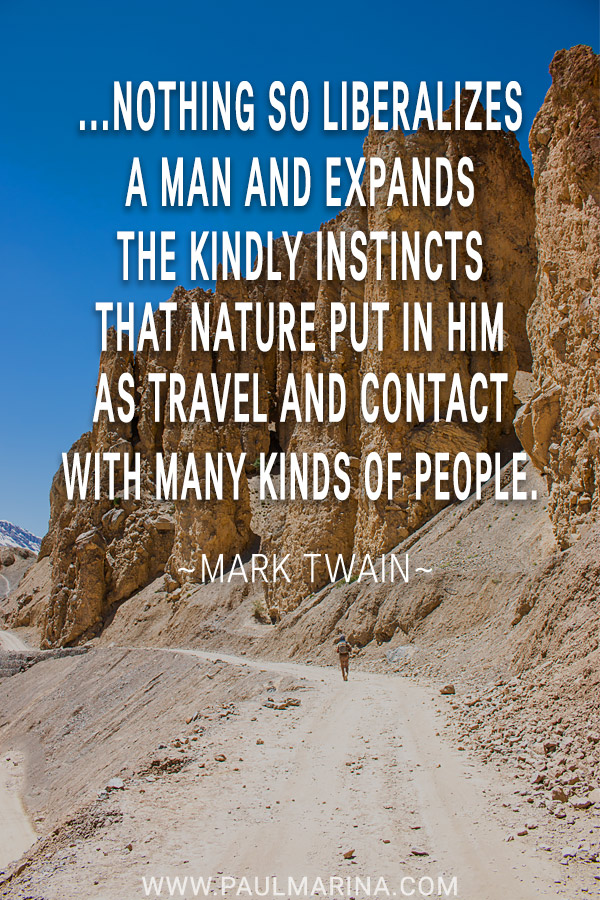 ...nothing so liberalizes a man and expands the kindly instincts that nature put in him as travel and contact with many kinds of people. 