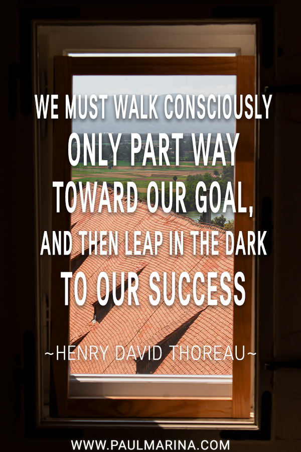 13. We must walk consciously only part way toward our goal, and then leap in the dark to our success.
