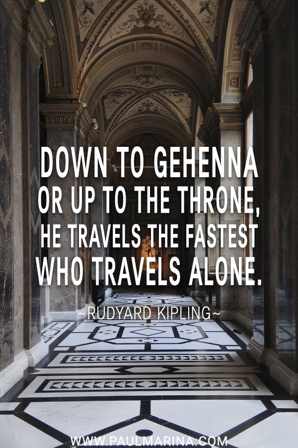 Down to Gehenna or up to the Throne, He travels the fastest who travels Alone.
