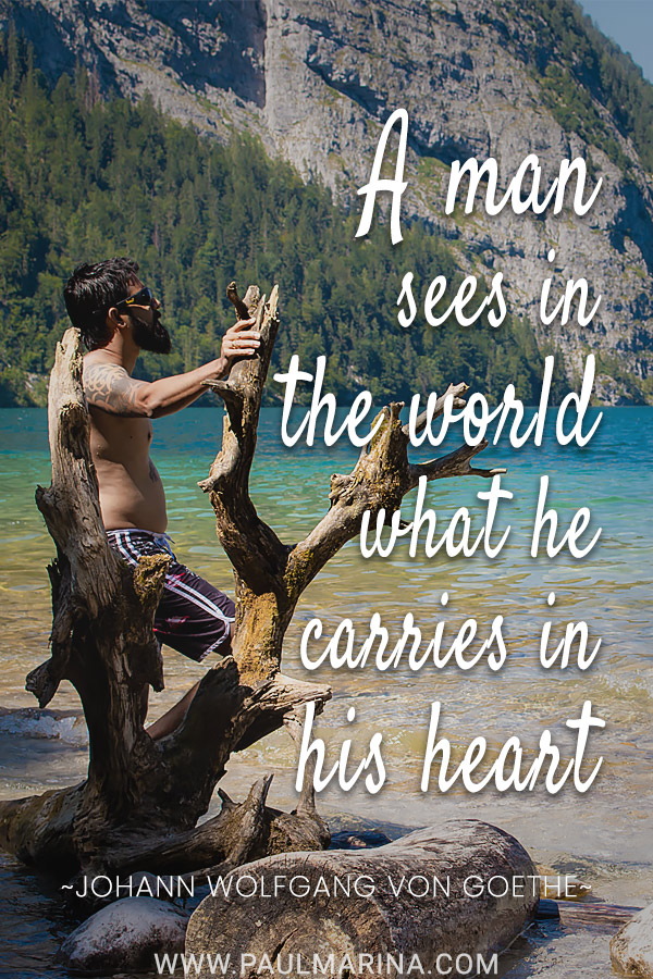 A man sees in the world what he carries in his heart.