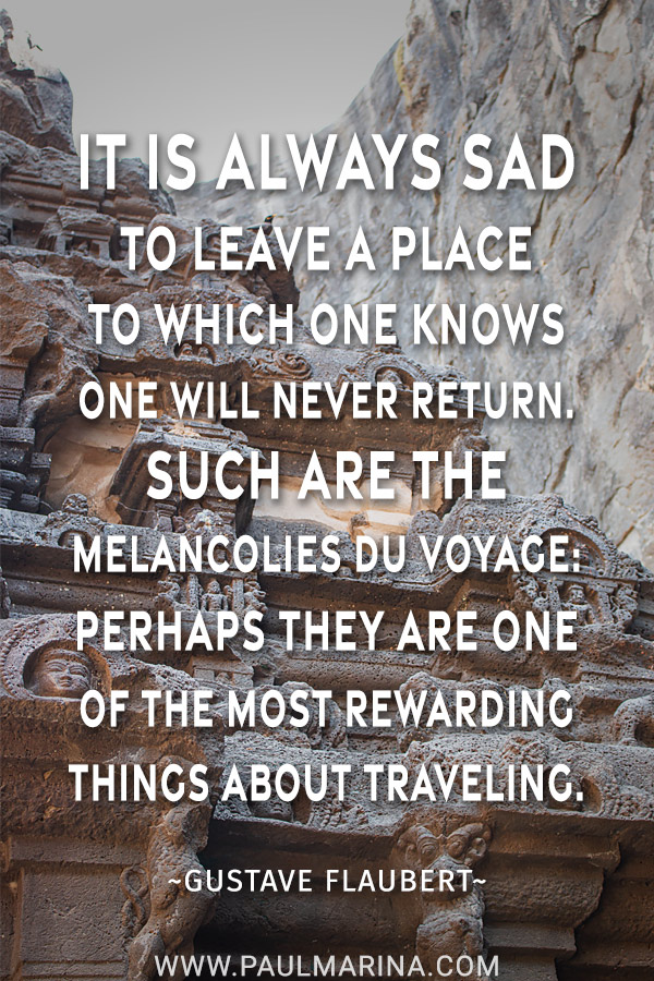 It is always sad to leave a place to which one knows one will never return. Such are the melancolies du voyage: perhaps they are one of the most rewarding things about traveling.