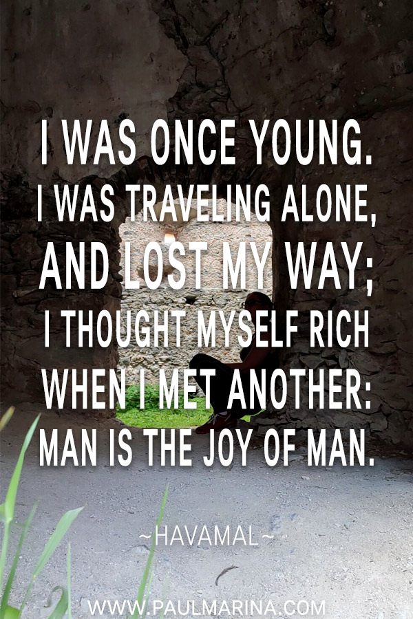 I was once young. I was traveling alone, and lost my way; I thought myself rich when I met another: Man is the Joy of man.