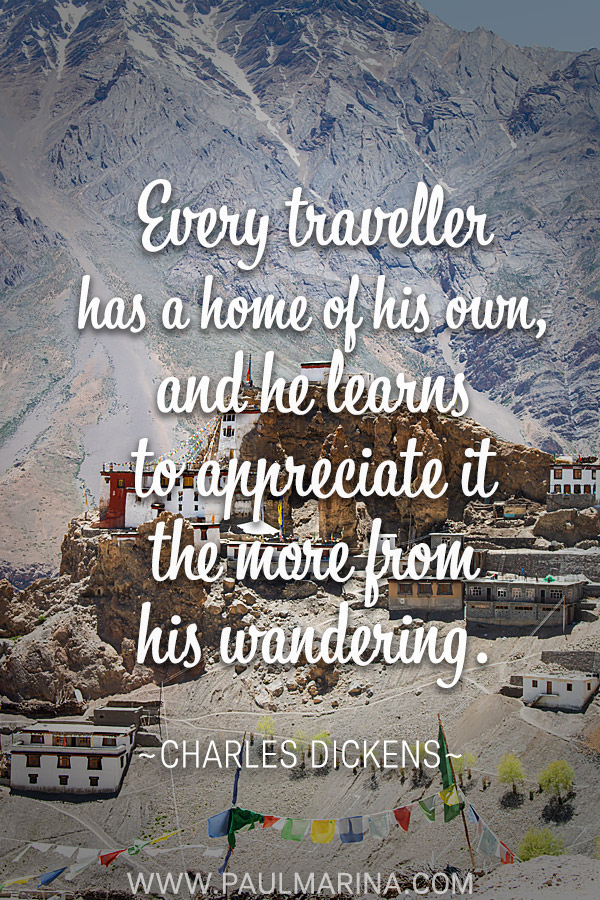 Every traveller has a home of his own, and he learns to appreciate it the more from his wandering.